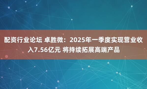配资行业论坛 卓胜微：2025年一季度实现营业收入7.56亿元 将持续拓展高端产品