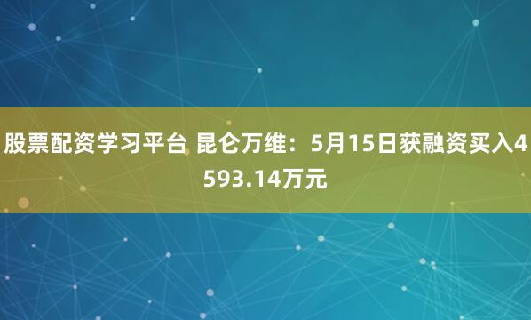 股票配资学习平台 昆仑万维：5月15日获融资买入4593.14万元
