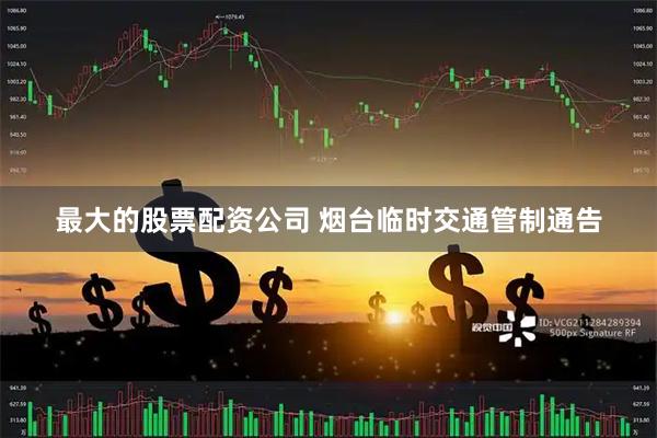 最大的股票配资公司 烟台临时交通管制通告