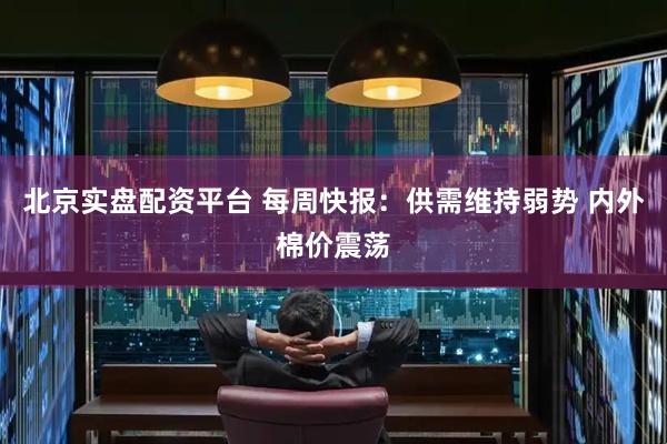 北京实盘配资平台 每周快报：供需维持弱势 内外棉价震荡