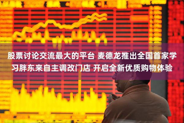 股票讨论交流最大的平台 麦德龙推出全国首家学习胖东来自主调改门店 开启全新优质购物体验