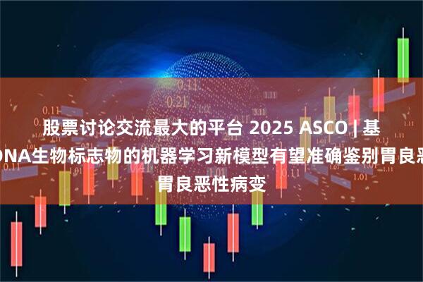 股票讨论交流最大的平台 2025 ASCO | 基于游离DNA生物标志物的机器学习新模型有望准确鉴别胃良恶性病变