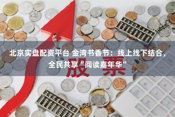 北京实盘配资平台 金湾书香节：线上线下结合，全民共享“阅读嘉年华”