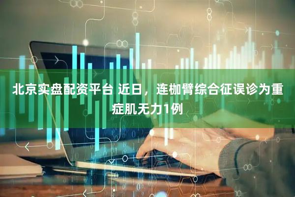 北京实盘配资平台 近日，连枷臂综合征误诊为重症肌无力1例