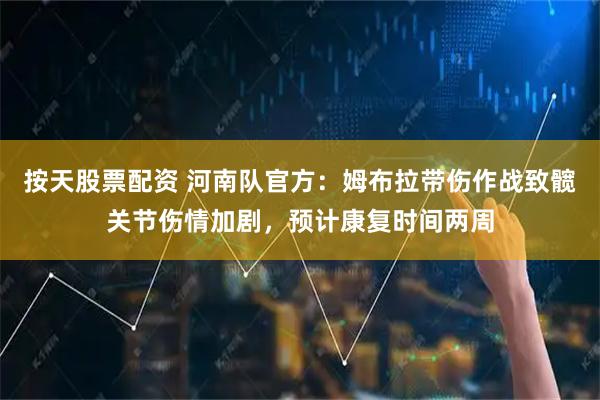 按天股票配资 河南队官方：姆布拉带伤作战致髋关节伤情加剧，预计康复时间两周