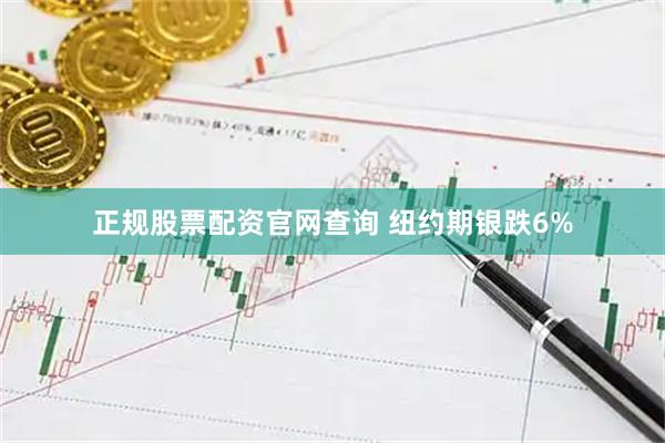 正规股票配资官网查询 纽约期银跌6%