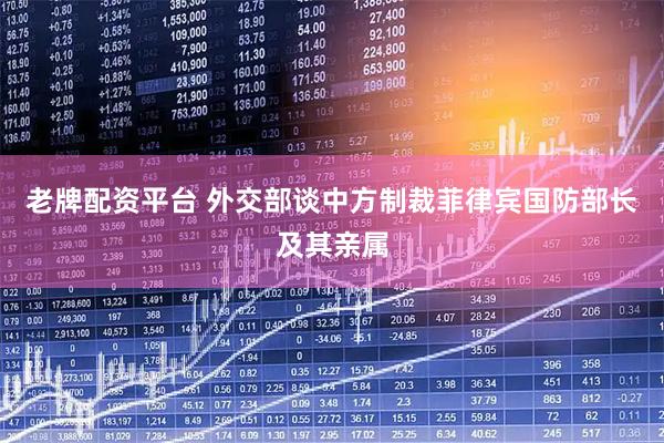 老牌配资平台 外交部谈中方制裁菲律宾国防部长及其亲属