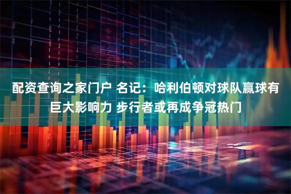 配资查询之家门户 名记：哈利伯顿对球队赢球有巨大影响力 步行者或再成争冠热门