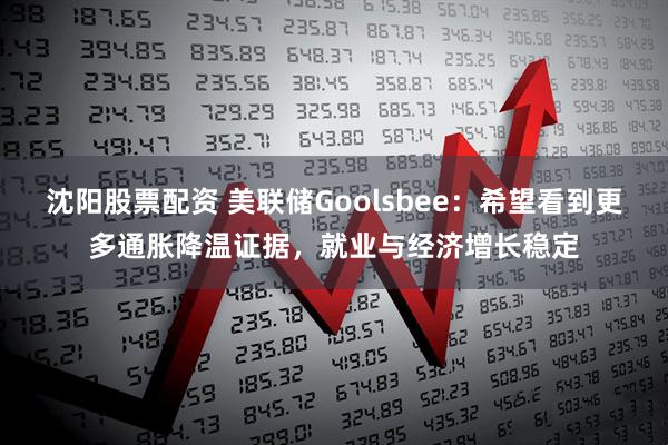 沈阳股票配资 美联储Goolsbee：希望看到更多通胀降温证据，就业与经济增长稳定