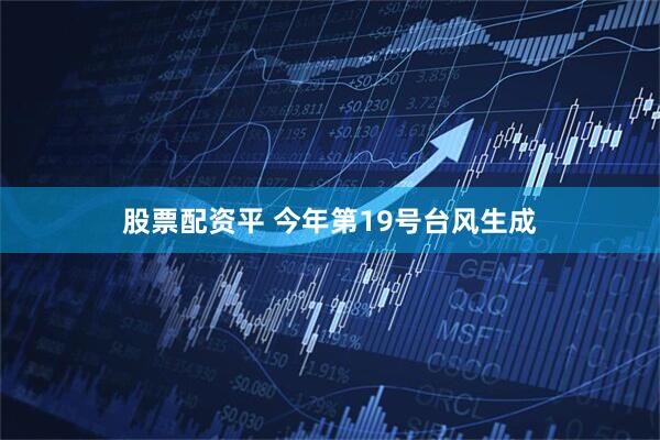 股票配资平 今年第19号台风生成