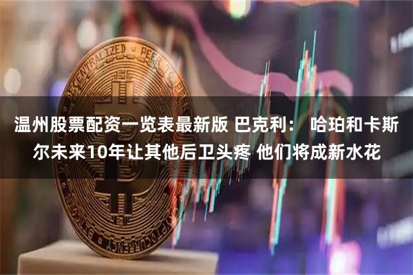 温州股票配资一览表最新版 巴克利： 哈珀和卡斯尔未来10年让其他后卫头疼 他们将成新水花